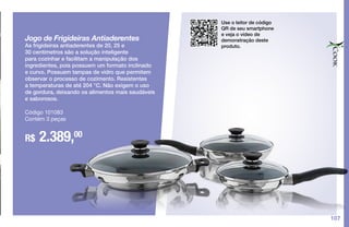 107
Jogo de Frigideiras Antiaderentes
As frigideiras antiaderentes de 20, 25 e
30 centímetros são a solução inteligente
para cozinhar e facilitam a manipulação dos
ingredientes, pois possuem um formato inclinado
e curvo. Possuem tampas de vidro que permitem
observar o processo de cozimento. Resistentes
a temperaturas de até 204 °C. Não exigem o uso
de gordura, deixando os alimentos mais saudáveis
e saborosos.
R$ 2.389,00
Código 101083
Contém 3 peças
Use o leitor de código
QR de seu smartphone
e veja o vídeo de
demonstração deste
produto.
 