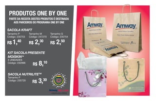 PRODUTOS ONE BY ONE
PARTE DA RECEITA DESTES PRODUTOS É DESTINADA
AOS PARCEIROS DO PROGRAMA ONE BY ONE
KIT SACOLA PRESENTE
MOISKINTM
3 UNIDADES
Código: 232996
SACOLA KRAFT
Tamanho P
Código: 235753
R$ 1,40
Tamanho M
Código: 247270
R$ 2,30
Tamanho G
Código: 235754
R$ 2,50
SACOLA NUTRILITETM
Tamanho P
Código: 235729
R$ 8,10
R$ 3,30
 
