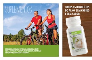 SUPLEMENTOS TODOS OS BENEFÍCIOS
DO ALHO,SEM CHEIRO
E SEM SABOR.
PARAGARANTIRUMANUTRIÇÃOADEQUADA,CONTE
COMANUTRILITETM
ECOMPLEMENTESUAALIMENTAÇÃO
DEFORMAEQUILIBRADAESAUDÁVEL.
 