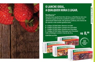 27
Nutribarras™
Quando bate aquela fome fora de hora, as Nutribarras são uma
excelente opção de lanche saudável e ajudam a manter uma
alimentação balanceada. São gostosas, práticas, tem menos de
85 calorias e não contém gordura trans.
A - Código 257504 Sabor: Banana com Mel
B - Código 257503 Sabor: Laranja com Chocolate
C - Código 257505 Sabor: Ameixa com Chocolate
D - Código 257502 Sabor: Morango com Chocolate
Cada embalagem contém 3 barras de 25 g
CONTÉM GLÚTEN.
R$ 8,90
O LANCHE IDEAL,
A QUALQUER HORA E LUGAR.
leve
para
qualquer
lugar
A
B
C
D
 