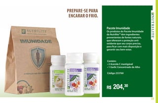 33
Pacote Imunidade
Os produtos do Pacote Imunidade
da Nutrilite™ têm ingredientes
provenientes de fontes naturais,
que oferecem a proteção anti-
oxidante que seu corpo precisa,
para ficar com mais disposição e
garantir seu bem-estar.
R$ 204,30
Contém:
• 2 Acerola C mastigável
• 1 Garlic Concentrado de Alho
Código 253760
PREPARE-SE PARA
ENCARAR O FRIO.
 