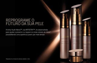 REPROGRAME O
FUTURO DA SUA PELE
A linha Youth Xtend™, da ARTISTRY™, foi desenvolvida
para ajudar a prevenir e a reparar os sinais visíveis da idade*,
possibilitando uma aparência jovem por mais tempo
*Baseado em um ensaio de estresse oxidativo in vitro.
 