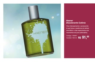 R$ 91,00
Haener
Desodorante Colônia
Código: 106461
Contém 100 ml
Viva intensamente e acrescente
à sua força a essência do âmbar
aromático e das especiarias aos
momentos de pura adrenalina.
 