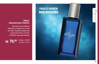 PARA O HOMEM
BEM-SUCEDIDO
R$ 79,00
Pleios
Desodorante Colônia
Código: 106463
Contém 100 ml
Descubra uma essência
cativante e original com notas
de cedro, lavanda, bergamota
e patchouli. Para o homem
confiante, que sabe seduzir.
65
 