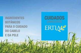 CUIDADOS
pessoais
INGREDIENTES
BOTÂNICOS
PARA O CUIDADO
DO CABELO
E DA PELE
 