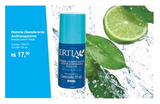 R$ 17,00
Código 106470
Contém 50 ml
Homme Desodorante
Antitranspirante
Aroma Lemon Fresh
 