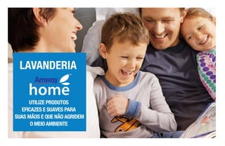UTILIZE PRODUTOS
EFICAZES E SUAVES PARA
SUAS MÃOS E QUE NÃO AGRIDEM
O MEIO AMBIENTE
LAVANDERIA
 