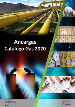 Ancargas
Catálogo Gas 2020
ANCARGAS, S.L.
C/ Narcís Monturiol, 2
P.I. Can Tapiolas, nave 14
08110 MONTCADA I REIXAC
Barcelona
www.ancargas.es
ancargas@ancargas.com
Tel.: 93 308 80 40
 