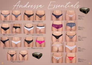 P073_PACK X 2
1 LESS REG DE PUNT
1 LESS PUNT
TALLE: 1 AL 3
COLORES: ÚNICO
P077_PACK X 3
LESS REG TUL BORDADO
TALLE: 1 AL 3
COLORES: ÚNICO
P075_
PACK X 2 / 1 LESS REG TUL
FLOCK Y 1 LESS TUL-LYC C/
PUNT COLOR
TALLE: 1 AL 3
COLORES: ÚNICO
P076_
PACK X 2 / LESS TUL
FANTASIA C/PUNTILLA
TALLE: 1 AL 3
COLORES: ÚNICO
P074_PACK X 2
CULOTLESS DE PUNT
TALLE: 1 AL 3
COLORES: ÚNICO
P066_PACK X 2 MIC ESTAMP C/ENV
TALLE: 1 AL 3 / COLORES: ÚNICO
P068_PACK X 2 LESS ALG/LYC C/ELASTICO
TALLE: 1 AL 3 / COLORES: BCO/NEG
P070_PACK X 2 LESS MIC C/ELASTICO LUREX
TALLE: 1 AL 3 / COLORES: BCO/NEG
P072_PACK X 2 LESS REG DE PUNTILLA
TALLE: 1 AL 3 / COLORES: ÚNICO
P067_PACK X 2 ENCAJE C/ENV
TALLE: 1 AL 3 / COLORES: ÚNICO
P069_PACK X 2 CULOTLESS ALG/LYC C/ELASTICO
TALLE: 1 AL 3 / COLORES: BCO/NEG
P071_PACK X 2 LESS DE PUNTILLA
TALLE: 1 AL 3 / COLORES: NEG/FUC - VINO/AZUL
Andressa Essentials
128 129
 