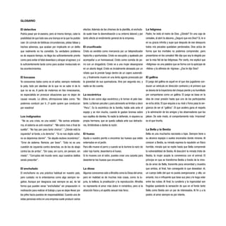 GLOSARIO
El detective
Podría pasar por el asesino, pero al mismo tiempo, cabe la
posibilidad de que todo sea una trampa en la que ha podido
caer. Un cúmulo de fatídicas circunstancias, pistas falsas y
hechos adversos, que acaban por implicarle en un delito
que realmente no ha cometido. Su verdadero problema
es de espacio-tiempo, no llega los suficientemente pronto
como para evitar el fatal desenlace y atrapar al agresor, y sí
lo suficientemente tarde como para acabar involucrado en
los acontecimientos.
El bocazas
Ya conocemos todos como es el señor, siempre metiendo
la pata, todo por alardear de lo que no se sabe ni de lo
que no se es. A parte de meternos en líos innecesarios,
es especialista en provocar situaciones que no dejan de
causar revuelo. Lo último, afirmaciones tales como: “No
podemos conducir por ti. ¡Y quién quiere que conduzcan
por nosotros!
Los indignados
“No es una crisis, es una estafa”. “No somos antisiste-
ma, el sistema es anti-nosotros”.“Me sobra mes a final de
sueldo”. “No hay pan para tanto chorizo”. “¿Dónde está la
izquierda? al fondo, a la derecha”. “Si no nos dejáis soñar,
no os dejaremos dormir”. “Se alquila esclavo económico”.
“Error de sistema. Reinicie, por favor”. “Esto no es una
cuestión de izquierda contra derechas, es de los de abajo
contra los de arriba”. “Sin casa, sin curro, sin pension, sin
miedo”. “Corruptos del mundo venir, aquí vuestros delitos
vereís prescribir”.
El enchufado
El enchufismo es una práctica habitual en nuestro país,
pero cuidado: no lo entendamos como algo siempre ne-
gativo. Aunque por desgracia casi siempre es así, de tal
forma que pueden verse “enchufados” sin preparación ni
motivación para realizar el trabajo y que se dejan llevar por
los jefes hacia puestos de responsabilidad. Cuando una de
estas personas entra en una empresa suele producir varios
efectos.Además de los chismes de la plantilla, el enchufa-
do suele traer la desmotivación a su entorno laboral y por
tanto afecta al rendimiento general de la empresa.
El crucificado
Cristo es vendido como mercancía por un telepredicador
hipócrita y oportunistas. Cristo es escupido y apaleado por
acompañar a un homosexual. Cristo come comida de pe-
rro con un drogadicto. Cristo ve a una mujer desangrarse
en un aborto ilegal. Cristo es brutalmente abrasado por un
niñato que le prende fuego dentro de un cajero automáti-
co, y finalmente muere en una lenta agonía provocada por
la gravedad de sus quemaduras. Vino por segunda vez, y
nadie se dio cuenta.
La excéntrica
Ellos la ven como algo excéntrica y le toman el pelo bas-
tante.La llaman peculiar y para abreviarlo se limitan a decir
“Pecu”. Es la excéntrica de la familia, habla sola ante el
espejo y se ríen mucho, cuando le gastan bromas sobre
sus cepillos de dientes. Ya nadie la defiende, ni siquiera su
propia hermana, que se queda callada ante sus detracto-
res, limitándose a darles la razón.
El hueso
Ayuda a nuestro perrito a encontrar los huesos que están
enterrados en el jardín.
Para ello mueve el perro y cuando se le ilumine la nariz de
color rojo fuerte, desentierra el hueso.
Si te mueves con el ratón, puedes crear una carpeta para
desenterrar los huesos que encuentres.
La diosa
Algunos conocemos solo aAfrodita como la Diosa del amor,
pero en realidad es de muchas más cosas, como: la lu-
juria, la belleza, la prostitución y la reproducción. Afrodita
no representa el amor más dulce ni romántico, pero si la
atracción física y el apetito sexual más feroz.
La feligresa
Padre, he visto el rostro de Dios. ¿Dónde? En una caja de
cereales, al abrir la alacena. ¿Seguro que era Dios? Sí, le vi
en su gracia infinita y supe que después de ese desayuno
todos mis pecados quedaban perdonados. Dios actúa de
forma que los mortales no podemos comprender, ¡pero
presentarse en los cereales! Me dijo que soy la elegida por
ser la más fiel de las feligresas. Por cierto, me explicó que
«feligresa» es una palabra que se forma con la apócope de
«felina» y la aféresis de «tigresa». ¿Eso te dijo Dios?
El gallina
El juego del gallina es aquel en el que dos jugadores con-
ducen un vehículo en dirección contraria y el primero que
se desvía de la trayectoria del choque pierde y es humillado
por comportarse como un gallina. El juego se basa en la
idea de crear presión hasta que uno de los participantes
se echa atrás. El que esquiva a su rival o frena pasa la ver-
güenza de ser el “gallina”. El que acelera gana el respeto
y la admiración de los amigos y los observadores que los
jalean. De este modo, el comportamiento más ‘irracional’
es el que triunfa.
La Bella y la Bestia
Bella es una muchacha narcisista a tope. Siempre tiene a
su alcance espejos o suelos encerados donde mirarse. Al
conocer a Bestia, su mirada expresa la repulsión un físico
horrible, mirada que se repite hasta que Bella comprende
la vulnerabilidad de Bestia. Al descubrir la mirada triste de
Bestia, la mujer acepta la convivencia con el animal. El
príncipe en que se transforma Bestia a través de la mira-
da de amor de Bella, transmite poca sinceridad y muestra
que ambos, al final, han conseguido lo que deseaban: él,
un cuerpo bello del que no pueda avergonzarse; y ella, un
amante, rico e influyente que bese sus pies y le haga volar
entre las nubes. Al final, la cursilería y la ingenuidad son
fingidas quedando la sensación de que en el fondo tanto
Bella como Bestia son un par de interesados. Al fin y a la
postre, el amor siempre es por interés.
 