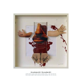 El crucificado, 2011 / The crucified, 2011
Cartón pluma, papel, metal, clavos y asfalto acrílico - caja. 50 x 50 cms.
Foam board, paper, metal, cloves and acrylic asphalt / box. 50 x 50 cms.
 