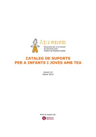 CATALEG DE SUPORTS
PER A INFANTS I JOVES AMB TEA
Versió 2.0
Febrer 2012
Amb el suport de:
 