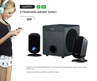 appSP2101V2
2.1 Multimedia Speaker System
2.1 16W
Sistema de altavoces Stereo Multimedia 2.1 con el que podrá disfrutar del mejor sonido en música, juegos,
películas, etc...
Sonido de alta calidad y subwoffer en acabado de madera.
16W
 