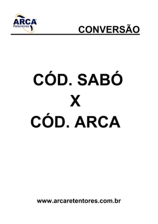 CONVERSÃO
CÓD. SABÓ
X
CÓD. ARCA
www.arcaretentores.com.br
 