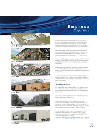 05
Founded in 1934 by Artur Eberhardt, and after 79 years of history
in Brazil, Arteb consolidates its presence in the automotive market
through its technological advancement of global level, using the
most modern resources to transform knowledge into new products,
processes and services in order to fulfill their role in the enterprise market.
For more than seven decades of ongoing investments in innovation
and technology, Arteb goes ahead with its vocation to identify new
opportunities and with great determination to remain extremely
competitive and prepared for the challenges of the global economy.
Arteb work with the majors automotive manufactures in the world with
excellence level in the lighting systems. The main customers are: Fiat,
Ford, GM, Hyundai, Mercedes Benz, Mitsubishi, Volkswagen, Toyota,
among others.
Arteb is currently one of the most important and respected industries
in the world in lighting systems for the automotive industry and is
heading to become the largest company of automotive lighting systems
in Latin America.
To achieve this goal, we execute a continuous work of developing
technology products, which in addition to complying with excellence
the lighting function, always add in its conception design, performance,
quality and innovation.
Technological Center
Our Technological Center main responsibility is the incessant search
of new technologies, product development, construction tools and
also testing and projects certificating, ensuring the quality of lighting
systems Arteb.
Today Arteb owns the only lighting laboratory in Brazil recognized by
INMETRO according to standard 17025.
A highly qualified professional team, including engineers and
technicians, is responsible for a daily dedication to the creation and
development of cutting-edge technologies to the market, working in
the areas of research in photometry, and Electronic Materials, following
the national and international standards of lighting automotive.
The high quality level of Arteb allowed the company to receive the
international certificates of ISO / TS 16949, ISO 14001 and the
Certificate of Compliance IQA, and in addition the adequacy of the
specific requirements of each customer.
And all this technology is completely available at your disposal!
E m p r e s a
Corporation
Arteb Gravataí
Arteb Diadema
Arteb SBC
Arteb Sian
Arteb Shangai
ArtebTech
 