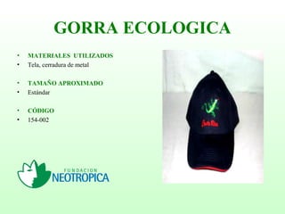 GORRA ECOLOGICA
• MATERIALES UTILIZADOS
• Tela, cerradura de metal
• TAMAÑO APROXIMADO
• Estándar
• CÓDIGO
• 154-002
 
