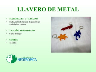 LLAVERO DE METAL
• MATERIALES UTILIZADOS
• Metal, (abre botellas), disponible en
variedad de colores
• TAMAÑO APROXIMADO
• 6 cm. de largo
• CÓDIGO
• 154-005
 