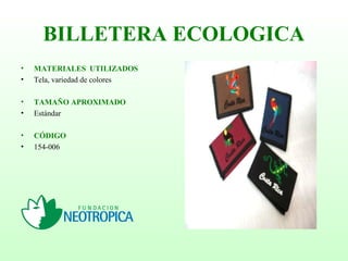 BILLETERA ECOLOGICA
• MATERIALES UTILIZADOS
• Tela, variedad de colores
• TAMAÑO APROXIMADO
• Estándar
• CÓDIGO
• 154-006
 