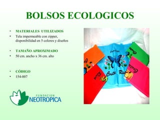 BOLSOS ECOLOGICOS
• MATERIALES UTILIZADOS
• Tela impermeable con zipper,
disponibilidad en 5 colores y diseños
• TAMAÑO APROXIMADO
• 50 cm. ancho x 36 cm. alto
• CÓDIGO
• 154-007
 