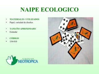 NAIPE ECOLOGICO
• MATERIALES UTILIZADOS
• Papel, variedad de diseños
• TAMAÑO APROXIMADO
• Estándar
• CÓDIGO
• 154-010
 