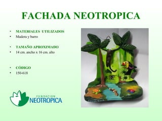 FACHADA NEOTROPICA
• MATERIALES UTILIZADOS
• Madera y barro
• TAMAÑO APROXIMADO
• 14 cm. ancho x 16 cm. alto
• CÓDIGO
• 150-618
 