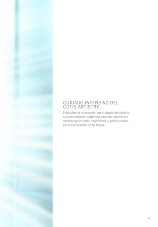CUIDADO INTENSIVO DEL
CUTIS ARTISTRY
Descubre la innovación en cuidado del cutis lo
suficientemente poderosa para dar beneficios
antienvejecimiento específicos y profesionales
en la comodidad de tu hogar.




                                                 17
 