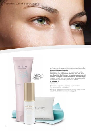 Cuidado del Cutis aNti-eNVeJeCiMieNto




                                        La aLternativa casera a La microdermoabrasión.*
                                        Microdermabrasion System
                                        Este sistema de tres partes brinda resultados de calidad
                                        profesional y una piel radiante. Las fibras ultra finas de la
                                        MicroExfoliation Cloth trabajan con las cuentas esféricas del
                                        polishing scrub para acelerar la exfoliación natural de la piel.
                                        TiME DEfianCE® Skin Refinishing Lotion aplicada después
                                        sirve para suavizar el cutis y mejorar su textura.
                                        10-4210 $71.50
                                        P2051B5948Y4648

                                        *Los resultados no son iguales a los procedimientos quirúrgicos/cosméticos.
                                         Para más información, visita artistrybeauty.com

                                        Otros productos del sistema para compras individuales: essentials polishing scrub en la
                                        página 40, TIME DEFIANCE Skin Refinishing Lotion en la página 29.




30
 