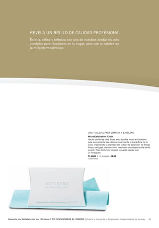 reveLa Un briLLo de caLidad profesionaL.
                   exfolia, refina y refresca con uno de nuestros productos más
                   vendidos para resultados en tu hogar, pero con la calidad de
                   la microdermoabrasión.




                                                                      Una toaLLita para Limpiar y exfoLiar.
                                                                      MicroExfoliation Cloth
                                                                      Hecha de fibras ultra finas, esta toallita micro exfoliadora
                                                                      pule suavemente las células muertas de la superficie de tu
                                                                      cutis, mejorando la claridad del cutis y la aparición de líneas
                                                                      finas y arrugas, dando como resultado un espectacular brillo
                                                                      juvenil. Para todo tipo de piel y puede usarse con
                                                                      un limpiador.
                                                                      71-4885 9 x 9 pulgadas $9.00
                                                                      P258B748Y585




Garantía de Satisfacción de 180 días O TE DEVOLVEMOS EL DINERO | Ordena a través de tu Empresario independiente de amway.          31
 