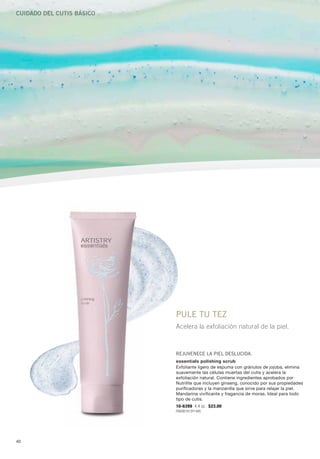 Cuidado del Cutis BásiCo




                           PULE TU TEZ
                           Acelera la exfoliación natural de la piel.



                           REjUvEnEcE La PiEL dEsLUcida.
                           essentials polishing scrub
                           Exfoliante ligero de espuma con gránulos de jojoba, elimina
                           suavemente las células muertas del cutis y acelera la
                           exfoliación natural. Contiene ingredientes aprobados por
                           Nutrilite que incluyen ginseng, conocido por sus propiedades
                           purificadoras y la manzanilla que sirve para relajar la piel.
                           Mandarina vivificante y fragancia de moras. Ideal para todo
                           tipo de cutis.
                           10-6399 4.4 oz. $23.00
                           P660B1913Y1495




40
 