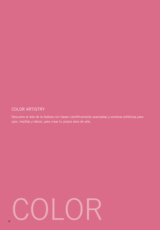 Color Artistry
     Descubre el arte de la belleza con bases científicamente avanzadas y sombras artísticas para
     ojos, mejillas y labios, para crear tu propia obra de arte.




50
     COLOR
 
