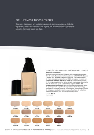 piel Hermosa todos los días.
                  descubre bases con un verdadero poder de permanencia que hidrata,
                  equilibra y hasta lucha contra los signos del envejecimiento para tener
                  un cutis hermoso todos los días.




                                                             perfección eQuiliBrada para un acaBado mate perfecto.
                                                             Balancing Foundation
                                                             Sin brillo graso durante todo el día con esta base sedosa, suave y
                                                             libre de aceite. Especialmente formulado con ARTISTRY® Tri-Balance
                                                             Complex para restaurar el equilibrio del cutis, con una tecnología
                                                             de micro esponjas que absorben el 600% de su peso en aceite para
                                                             controlar el brillo por más de 12 horas. El cuidado de la piel SPF
                                                             20 PA+++ protege contra los daños del sol, mientras que el exclusivo
                                                             Velo de Protección ayuda a prevenir los signos visibles del
                                                             envejecimiento prematuro, neutralizando los radicales libres antes
                                                             de que lleguen a la superficie de la piel. Ideal Shade Technology
                                                             promete una tonalidad perfecta, intuitivamente ajustándose a tu tono
                                                             de piel para un acabado mate impecable. Esta base de cobertura
                                                             mediana es perfecta para el cutis de mixto a grasoso.
                                                             1.0 fl. oz. $24.75
                                                             P488B1415Y1609




              Pearl          Chablis          Cameo            Bone                 Shell        Linen
            10-6161         10-6162         10-6164         10-6165               10-6166      10-6167




              Vanilla         Chiffon         Ochre           Natural              Soleil        Plush
            10-6168         10-6169         10-6173         10-6174               10-6175      10-6176




             Golden           Toffee          Bronze         Espresso               Mink
            10-6178         10-6179         10-6181         10-6182               10-6183


Garantía de Satisfacción de 180 días O TE DEVOLVEMOS EL DINERO | Ordena a través de tu Empresario Independiente de Amway.       59
 