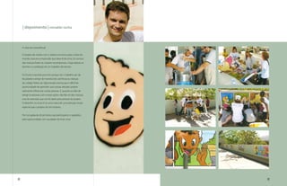 | depoimento | reinaldo rocha



     A vista era maravilhosa!

     O projeto de núcleo com a Juliana nos levou para o topo do
     mundo, essa era a impressão que dava lá de cima. Os sorrisos
     das crianças foram as maiores recompensas, e logo depois os
     lanches e a satisfação de um trabalho tão bonito.


     Foi muito marcante pra mim porque ver o trabalho sair da
     faculdade e atingir de maneira tão carinhosa as crianças
     do colégio Peters do Aglomerado ensina que é difícil ter
     oportunidade de aprender, que nossas atitudes podem
     realmente influenciar outras pessoas. E, quando eu falo de
     atingir as pessoas com nossas ações, não falo só das crianças,
     mas do exemplo que me foi dado pelo pessoal do projeto.
     O desenho no muro é só uma marca de uma atenção muito
     especial que o projeto do Sol mostrou.


     Por isso aplaudo de pé todos que participaram e agradeço
     pela oportunidade com saudades de lá de cima.




88                                                                    89
 