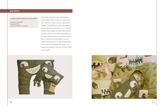 . toy-beco .

                                              Este produto representa o dia-a-dia dos becos e
 autora | suzana marília dos anjos oliveira
                                              vielas do Aglomerado da Serra e a convivência do
 produtos: almofadas                          beco onde moro. Através da toy-art, representei a
 materiais: feltro
 técnicas: costura e serigrafia               realidade e a fragilidade de cada personalidade. As
                                              letras surgiram da pesquisa feita no livro “Tipografia
                                              e elemento do Cotidiano da Favela”. Nessa procura
                                              encontrei conceitos como: casas, escadas, gatos de
                                              luz, praças, espaços abertos e ruas de terra e asfalto.
                                              Toy-art é uma forma de representar os tipos de
                                              violência entre os becos e as vielas do Aglomerado
                                              da Serra. Não há necessidade de expressar com
                                              palavras, basta observar o toy com a mesma sutileza
                                              de sua criação.




 134                                                                                                    135
 