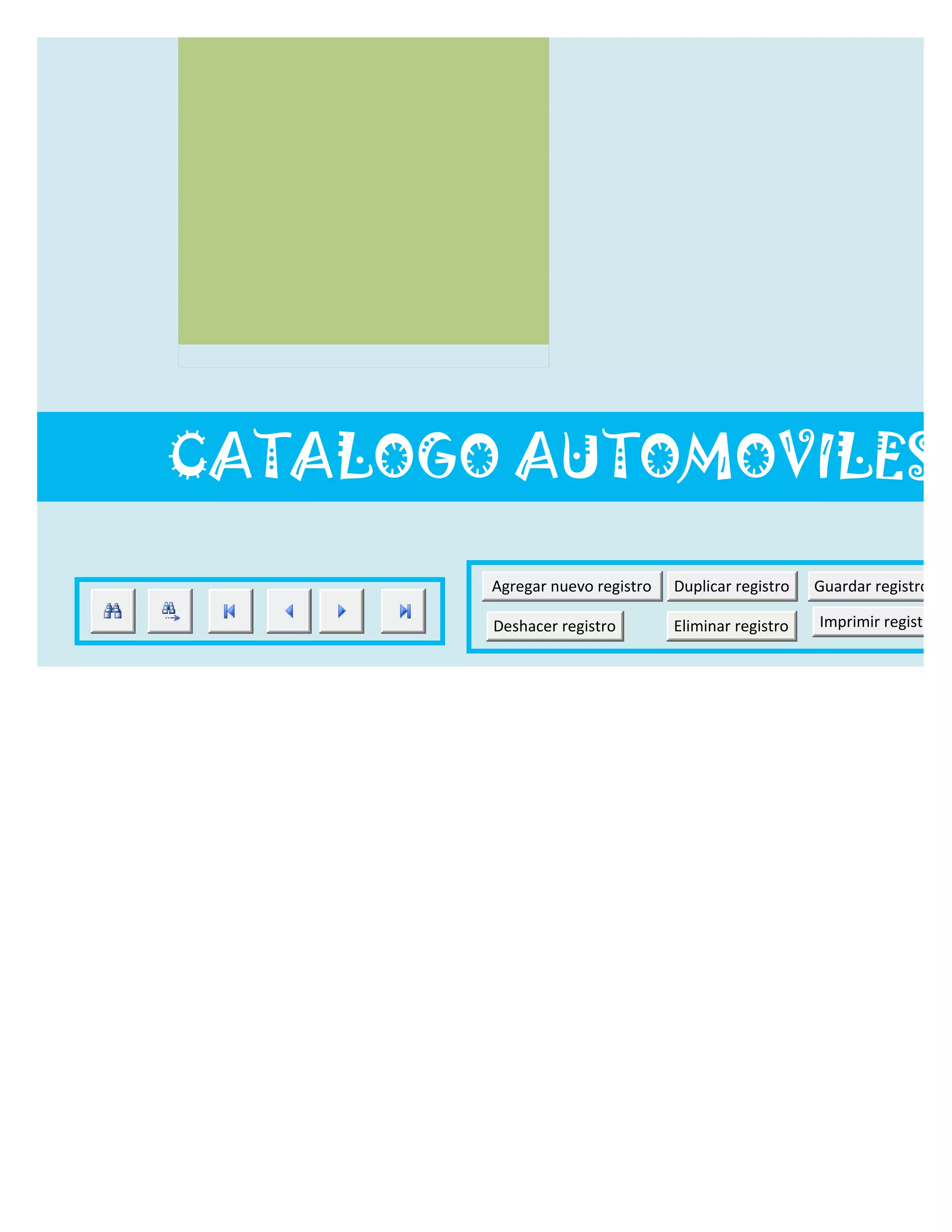 CATALOGO AUTOMOVILES

        Agregar nuevo registro   Duplicar registro   Guardar registro

        Deshacer registro        Eliminar registro   Imprimir registro
 