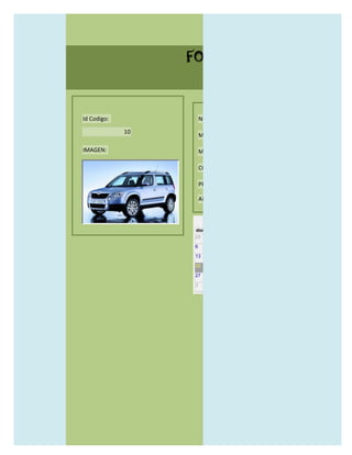 FORMULARIO CATALOG



Id Codigo:            NOMBRE:

             10
                      MODELO:

IMAGEN:               MARCAS:

                      CONCECCIONARIOS:

                      PRECIO:

                      AÑO DE LANZAMIENTO:


                        may                  2012
                  dom lun mar mié jue vie sáb
                  29 30 1    2   3   4    5

                  6     7     8    9    10     11   12

                  13    14    15   16   17     18   19

                  20    21    22   23   24     25   26

                  27    28    29   30   31     1    2

                  3     4     5    6    7      8    9
 