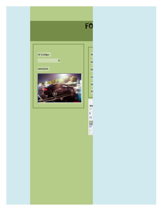 FORMULARIO CATALOG



Id Codigo:           NOMBRE:

             9
                     MODELO:

IMAGEN:              MARCAS:

                     CONCECCIONARIOS:

                     PRECIO:

                     AÑO DE LANZAMIENTO:


                       may                  2012
                 dom lun mar mié jue vie sáb
                 29 30 1    2   3   4    5

                 6     7     8    9    10     11   12

                 13    14    15   16   17     18   19

                 20    21    22   23   24     25   26

                 27    28    29   30   31     1    2

                 3     4     5    6    7      8    9
 