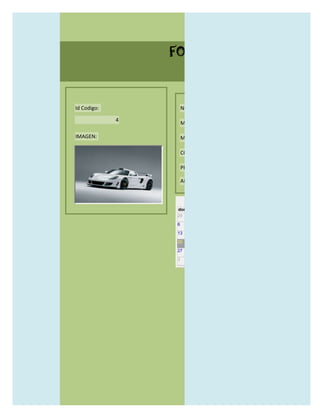 FORMULARIO CATALOG



Id Codigo:           NOMBRE:

             4
                     MODELO:

IMAGEN:              MARCAS:

                     CONCECCIONARIOS:

                     PRECIO:

                     AÑO DE LANZAMIENTO:


                       may                  2012
                 dom lun mar mié jue vie sáb
                 29 30 1    2   3   4    5

                 6     7     8    9    10     11   12

                 13    14    15   16   17     18   19

                 20    21    22   23   24     25   26

                 27    28    29   30   31     1    2

                 3     4     5    6    7      8    9
 
