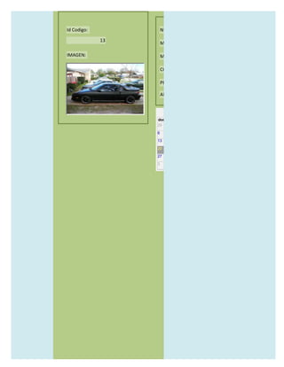 Id Codigo:            NOMBRE:

             13
                      MODELO:

IMAGEN:               MARCAS:

                      CONCECCIONARIOS:

                      PRECIO:

                      AÑO DE LANZAMIENTO:


                        may                  2012
                  dom lun mar mié jue vie sáb
                  29 30 1    2   3   4    5

                  6     7     8    9    10     11   12

                  13    14    15   16   17     18   19

                  20    21    22   23   24     25   26

                  27    28    29   30   31     1    2

                  3     4     5    6    7      8    9
 