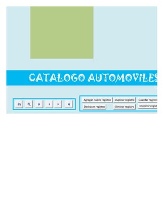 CATALOGO AUTOMOVILES

        Agregar nuevo registro   Duplicar registro   Guardar registro

        Deshacer registro        Eliminar registro   Imprimir registro
 