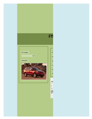 FORMULARIO CATALOG



Id Codigo:            NOMBRE:

             14
                      MODELO:

IMAGEN:               MARCAS:

                      CONCECCIONARIOS:

                      PRECIO:

                      AÑO DE LANZAMIENTO:


                        may                  2012
                  dom lun mar mié jue vie sáb
                  29 30 1    2   3   4    5

                  6     7     8    9    10     11   12

                  13    14    15   16   17     18   19

                  20    21    22   23   24     25   26

                  27    28    29   30   31     1    2

                  3     4     5    6    7      8    9
 