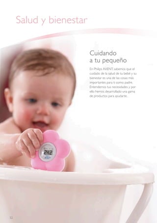Salud y bienestar 
Cuidando 
a tu pequeño 
En Philips AVENT, sabemos que el 
cuidado de la salud de tu bebé y su 
bienesta...