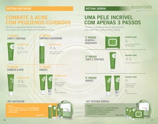 Conheça a sequência de uso dos produtos
para quem tem a pele oleosa com tendência à acne.
Gel de Limpeza
2 em 1
1º PASSO
LIMPE E TONIFIQUE
QUANDO USAR QUANDO USAR
Tônico para Controle
de Imperfeições
2º PASSO
CONTROLE A OLEOSIDADE
QUANDO USAR
Gel Secativo
Antioleosidade
3º PASSO
COMBATA A ACNE
ROTINA ANTIACNE
COMBATE A ACNE
COM PEQUENOS CUIDADOS
Loção Hidratante
Loção Hidratante
Multiprotetora
com FPS 30
QUANDO USAR
4º PASSO
HIDRATE
Loção Hidratante
KIT ANTIACNE
Contém:
1 Gel de Limpeza 2 em 1, 1 Loção Hidratante,
1 Tônico contra Imperfeições, 1 Gel Secativo
e 1 Necessaire
Código 289212
Conheça a sequência de uso dos produtos
para quem tem a pele normal a oleosa.
ROTINA DIÁRIA
Lenços Removedores
de Maquiagem
1º PASSO
REMOVA A
MAQUIAGEM
QUANDO USAR
Gel de Limpeza 2 em 1
2º PASSO
LIMPE E TONIFIQUE
QUANDO USAR
Loção Hidratante
Loção Hidratante
Multiprotetora
com FPS 30
3º PASSO
HIDRATE
QUANDO USAR
UMA PELE INCRÍVEL
COM APENAS 3 PASSOS
Loção Hidratante
KIT ROTINA DIÁRIA
Contém:
1 Gel de Limpeza 2 em 1, 1 Loção Hidratante,
1 Lenços Removedores de Maquiagem, 1
Loção Hidratante Multiprotetora
com FPS 30 e 1 Necessaire
Código 289214
26 27
 