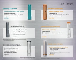 SHAMPOO ANTICASPA
CONDICIONADOR ANTIQUEDA
• Ajuda a eliminar as descamações
• Alivia a coceira e previne a irritação do couro cabeludo
• Ajuda a controlar a oleosidade do couro cabeludo
• Reduz a quebra dos fios frágeis e finos
• Ajuda a reduzir a queda de cabelo**
• Deixa o cabelo mais forte e encorpado
Contém 280 ml
Código 110670
Contém 280 ml
Código 116823
Reduz a caspa e hidrata o couro cabeludo
Salva até 1.800 ﬁos por mês*
SHAMPOO ANTIQUEDA
• Reduz a quebra dos fios frágeis e finos
• Ajuda a reduzir a queda de cabelo**
• Deixa o cabelo mais forte e encorpado
Contém 280 ml
Código 110659
Salva até 1.800 ﬁos por mês*
*Shampoo e Condicionador Antiqueta usados em conjunto.
Resultados obtidos em estudos independentes e em cabelos quimicamente danificados.
**Queda causada pela quebra do cabelo.
*Shampoo e Condicionador Antiqueta usados em conjunto.
Resultados obtidos em estudos independentes e em cabelos quimicamente danificados.
**Queda causada pela quebra do cabelo.
CONDICIONADOR HIDRATANTE
• Controla e previne o frizz
• Recupera a hidratação dos cabelos já na primeira aplicação*
• Repara o brilho e a elasticidade dos fios
Contém 280 ml
Código 110664
Cabelos até 6X mais macios*
SHAMPOO HIDRATANTE
CREME PARA PENTEAR
• Controla e previne o frizz
• Recupera a hidratação dos cabelos já na primeira aplicação*
• Repara o brilho e a elasticidade dos fios
• Mantém a hidratação dos fios por até 24 horas
• Controla os fios arrepiados
• Previne contra pontas duplas
• Ajuda a proteger os cabelos dos danos causados pelo secador
e pela chapinha
Contém 280 ml
Código 110655
Cabelos até 6X mais macios*
Cabelos mais macios por até 24 horas*
SHAMPOO HIDRATANTE
CREME PARA PENTEAR
Contém 100 ml
Código 110676
*Shampoo e Condicionador usados com o Creme para Pentear.
*Shampoo e Condicionador usados com o Creme para Pentear.
*Quando usado com o Shampoo e o Condicionador da linha Hidratação.
LIBERTE O PODER DOS SEUS CABELOS
40 41
 