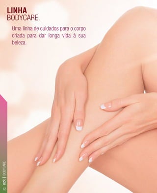 Uma linha de cuidados para o corpo
criada para dar longa vida à sua
beleza.
BODYCARE.
LINHA
BODYCARE
12
azk|
 