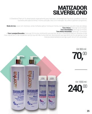MATIZADOR
SILVERBLOND
O Silverblond Platinum foi desenvolvido especialmente para mascarar o amarelado dos ﬁos loiros, grisalhos e brancos
causados pela ação do tempo, nicotina, poluição, raios UV e coloração. Seu efeito é gradual e progressivo.
Modo de Uso: Lavar com shampoo, ainda molhados aplicar mecha por mecha, começando da nuca até o topo da cabeça.
Tons Claros: Deixe agir só 3 minutos.
Tons Amarelados: Deixe agir 5 minutos.
Tons Muito Amarelado: Deixe agir 15 minutos.
- Tons Laranjas/Dourados: Deixe agir 30 minutos, lembrando que esse tipo de tom o Silverblond Platinum somente irá dar
mais vida ao loiro e não irá platinar, isso por que ele não é uma tinta nem descolorante que age dentro do ﬁo, ele apenas é uma
máscara desamareladora que age a partir de um tom amarelado.
Kit300ml:
70,00
Kit1000ml:
240,00
25
 