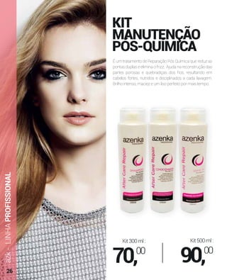 É um tratamento de Reparação Pós Química que reduz as
pontas duplas e elimina o frizz. Ajuda na reconstrução das
partes porosas e quebradiças dos ﬁos, resultando em
cabelos fortes, nutridos e disciplinados a cada lavagem.
Brilho intenso, maciez e um liso perfeito por mais tempo.
KIT
MANUTENÇÃO
PÓS-QUÍMICA
azk-LINHAPROFISSIONAL
Kit500ml:
90,00
Kit300ml:
70,00
26
 