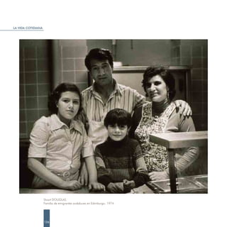 LA VIDA COTIDIANA




                    Stuart DOUGLAS.
                    Familia de emigrantes andaluces en Edimburgo. 1974.




                    126
 