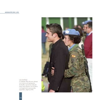 MIGRANTES DEL S.XXI




                      Julio MUÑOZ.
                      La soldado Pilar Brocano abraza
                      a su novio en el aeropuerto
                      de Sevilla, momentos antes de
                      partir hacia Bosnia con el último
                      contingente de cascos azules
                      españoles. (Agencia EFE)




                      142
 