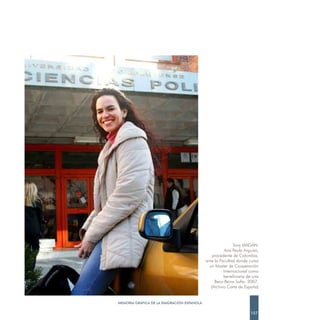 Tony MAGÁN.
                                                      Ana Paula Arguiso,
                                                procedente de Colombia,
                                            ante la Facultad donde cursa
                                              un Master de Cooperación
                                                      Internacional como
                                                      beneficiaria de una
                                                 Beca Reina Sofía. 2007.
                                               (Archivo Carta de España)


MEMORIA GRÁFICA DE LA EMIGRACIÓN ESPAÑOLA

                                                                    157
 