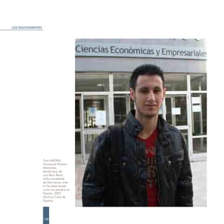 LOS DESCENDIENTES




                    Tony MAGÁN.
                    Houssaine Nicham
                    Menéndez,
                    beneficiario de
                    una Beca Reina
                    Sofía procedente
                    de Marruecos, ante
                    la Facultad donde
                    cursa sus estudios en
                    España. 2007.
                    (Archivo Carta de
                    España)




                    158
 